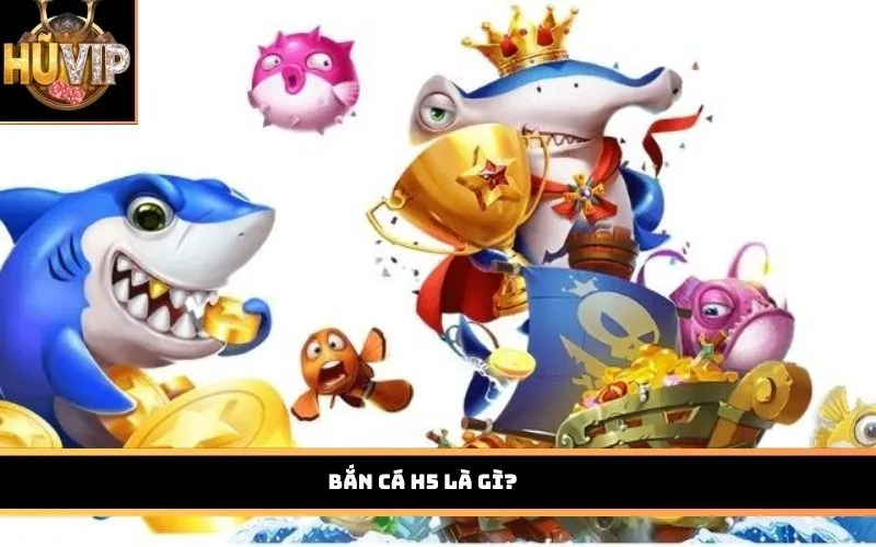 Bắn Cá H5 là gì?