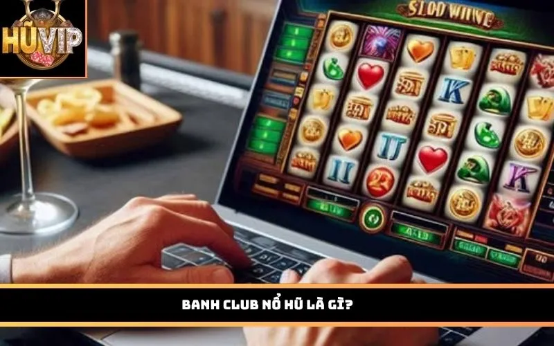Banh Club Nổ Hũ là gì?