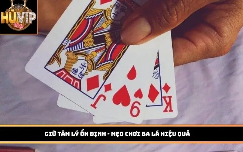 Giữ tâm lý ổn định - Mẹo chơi Ba Lá hiệu quả